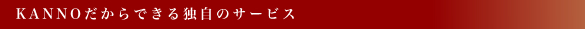 KANNOだからできる独自のサービス