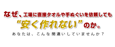 なぜ、工場に直接タオルや手ぬぐいを依頼しても安く作れないのか。