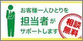 相談無料　お客様一人一人を担当者がサポートします